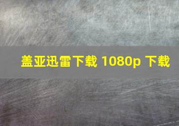 盖亚迅雷下载 1080p 下载